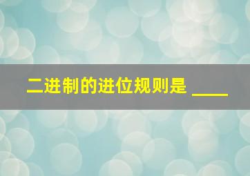 二进制的进位规则是 ____